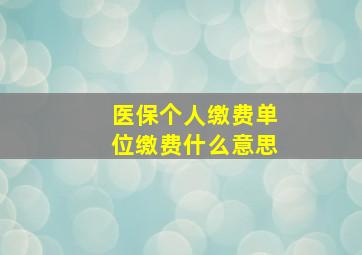 医保个人缴费单位缴费什么意思