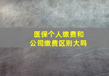 医保个人缴费和公司缴费区别大吗