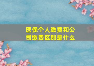 医保个人缴费和公司缴费区别是什么