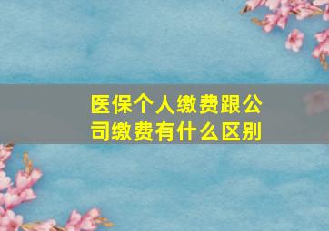 医保个人缴费跟公司缴费有什么区别