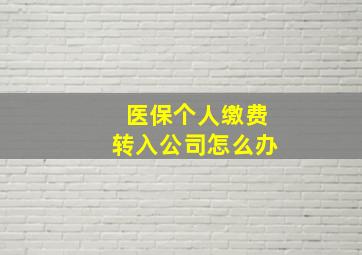 医保个人缴费转入公司怎么办