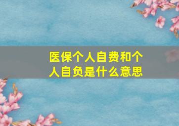 医保个人自费和个人自负是什么意思