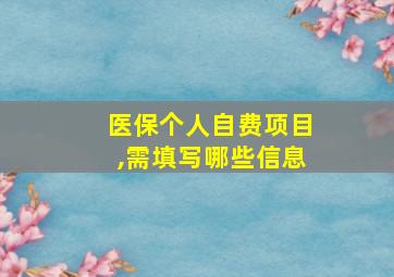 医保个人自费项目,需填写哪些信息