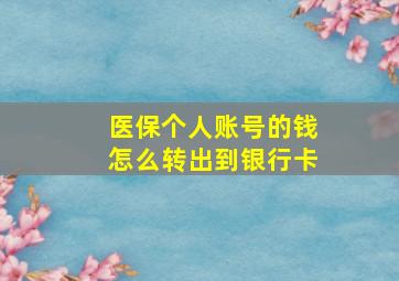 医保个人账号的钱怎么转出到银行卡