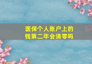 医保个人账户上的钱第二年会清零吗