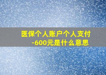 医保个人账户个人支付-600元是什么意思