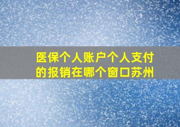 医保个人账户个人支付的报销在哪个窗口苏州