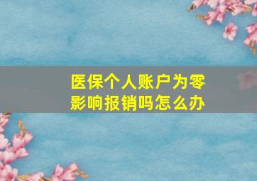 医保个人账户为零影响报销吗怎么办