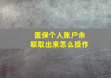 医保个人账户余额取出来怎么操作