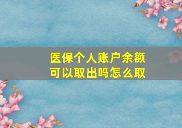 医保个人账户余额可以取出吗怎么取