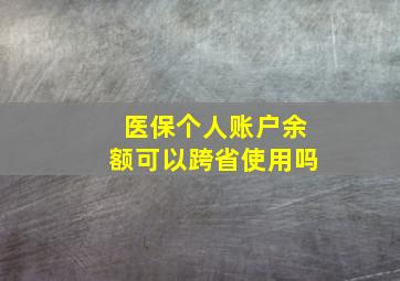 医保个人账户余额可以跨省使用吗