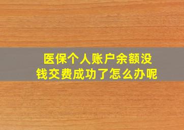 医保个人账户余额没钱交费成功了怎么办呢