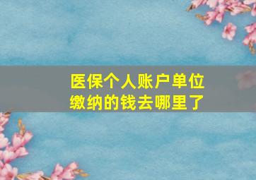 医保个人账户单位缴纳的钱去哪里了