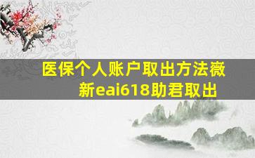 医保个人账户取出方法嶶新eai618助君取出