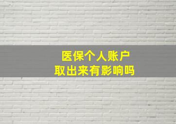 医保个人账户取出来有影响吗