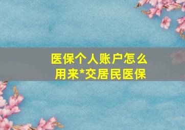 医保个人账户怎么用来*交居民医保