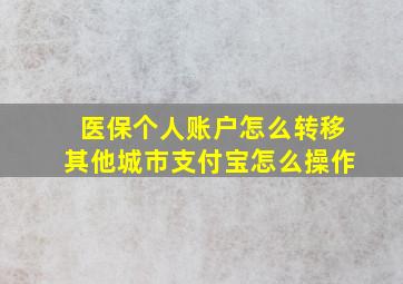 医保个人账户怎么转移其他城市支付宝怎么操作