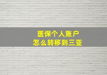 医保个人账户怎么转移到三亚