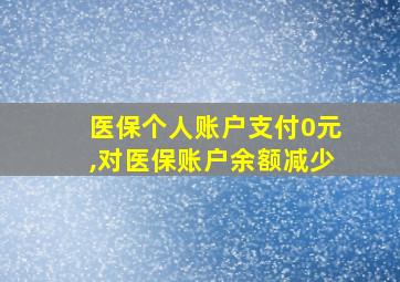 医保个人账户支付0元,对医保账户余额减少