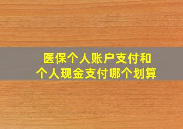 医保个人账户支付和个人现金支付哪个划算