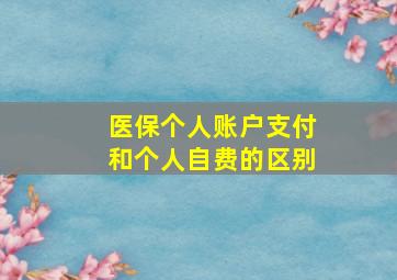 医保个人账户支付和个人自费的区别