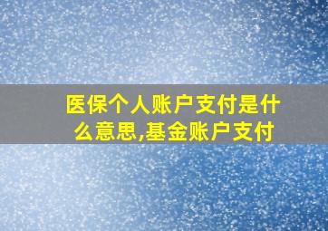 医保个人账户支付是什么意思,基金账户支付