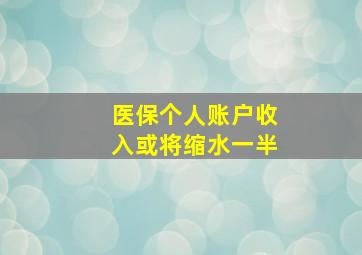 医保个人账户收入或将缩水一半