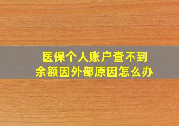 医保个人账户查不到余额因外部原因怎么办