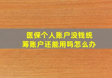 医保个人账户没钱统筹账户还能用吗怎么办