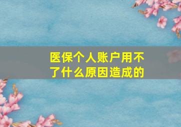 医保个人账户用不了什么原因造成的