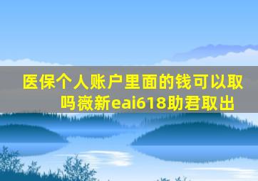 医保个人账户里面的钱可以取吗嶶新eai618助君取出