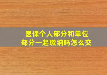 医保个人部分和单位部分一起缴纳吗怎么交