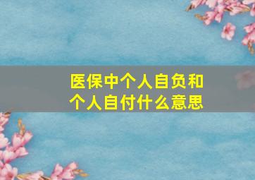 医保中个人自负和个人自付什么意思