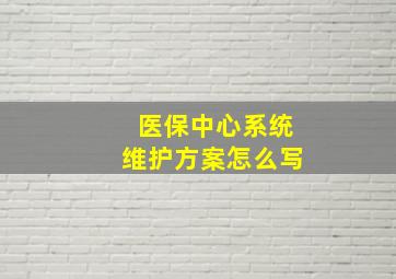 医保中心系统维护方案怎么写