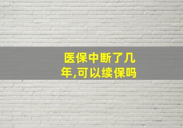 医保中断了几年,可以续保吗