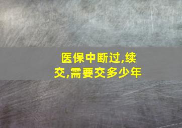 医保中断过,续交,需要交多少年