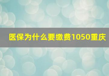 医保为什么要缴费1050重庆