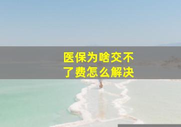 医保为啥交不了费怎么解决