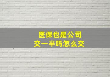 医保也是公司交一半吗怎么交