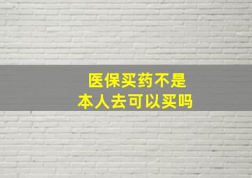 医保买药不是本人去可以买吗