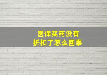 医保买药没有折扣了怎么回事