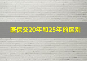 医保交20年和25年的区别