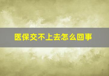 医保交不上去怎么回事