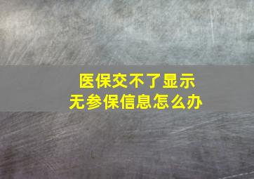 医保交不了显示无参保信息怎么办