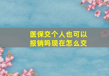 医保交个人也可以报销吗现在怎么交