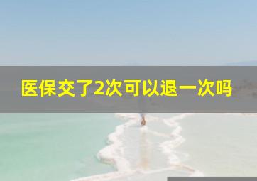 医保交了2次可以退一次吗