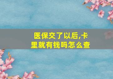 医保交了以后,卡里就有钱吗怎么查