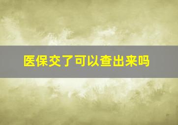 医保交了可以查出来吗