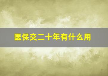 医保交二十年有什么用