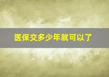 医保交多少年就可以了